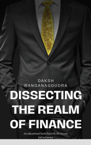 Title: Dissecting The Realm Of Finance, Author: Daksh Ranganagoudra