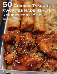 Title: 50 Chinese Takeout Favorites Made Healthy Recipes for Home, Author: Kelly Johnson