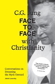 Title: C.G. Jung: Face to Face with Christianity: Conversations on Dreaming the Myth Onward, Author: Jakob Lusensky