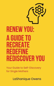 Title: Renew You: A Guide to Recreate, Redefine, Rediscover YOU: Your Guide to Self-Discovery for Single Mothers, Author: LaShanique Owens