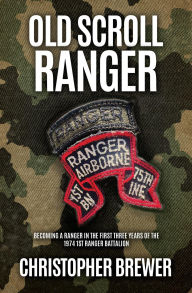 Title: Old Scroll Ranger: Becoming a Ranger in the first three years of the 1974 1st Ranger Battalion, Author: Christopher Brewer