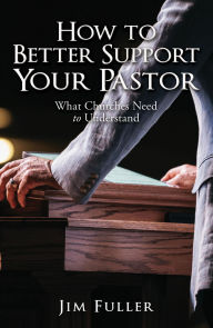 Title: How to Better Support Your Pastor: What Churches Need to Understand, Author: Jim Fuller