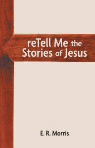 Title: reTell Me the Stories of Jesus, Author: E.R. Morris