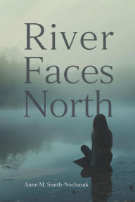 Title: River Faces North, Author: Anne M. Smith-Nochasak