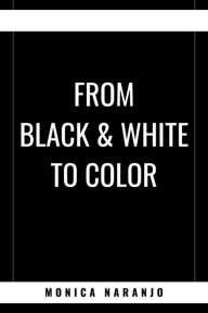Title: From Black & White to Color, Author: Monica Naranjo