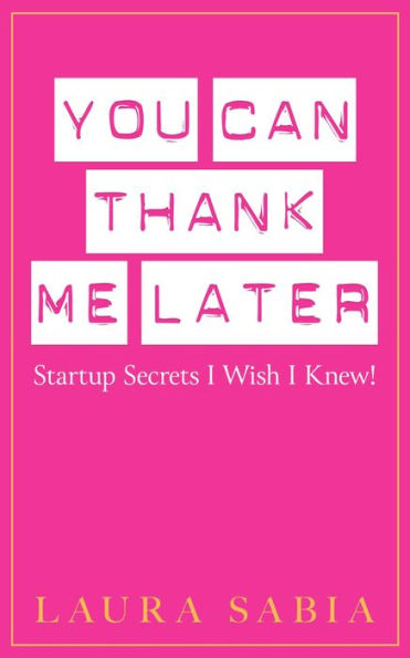 You Can Thank Me Later: Start-up Secrets I Wish I Knew