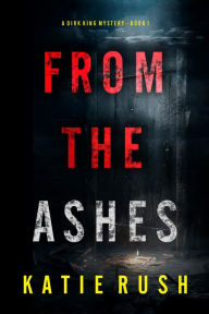 Title: From The Ashes (A Dirk King FBI Suspense ThrillerBook 1), Author: Katie Rush