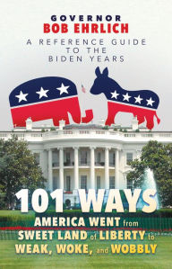 Title: 101 Ways America Went from Sweet Land of Liberty to Weak, Woke, and Wobbly: A Reference Guide to the Biden Years, Author: Bob Ehrlich