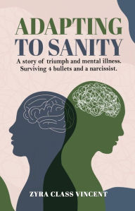 Title: Adapting to Sanity: A story of triumph and mental illness. Surviving 4 bullets and a narcissist., Author: Zyra Class Vincent