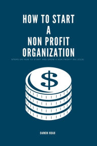 Title: How to Start a Non-Profit Organization: Steps On How To Start And Grow A Non Profit 501 (c) (3), Author: Damon Noah
