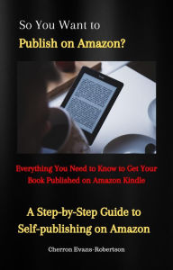 Title: So You Want to Publish a Book on Amazon?: A Step-by-Step Guide to Self-publishing on Amazon, Author: Cherron Evans