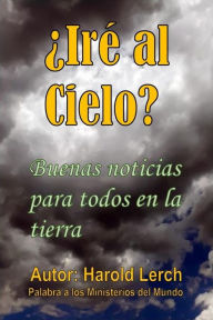 Title: ¿Iré al Cielo?: Buenas noticias para todos en la tierra, Author: Harold Lerch