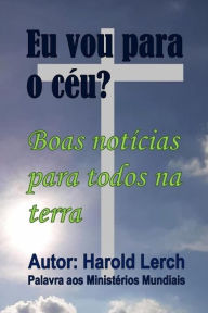 Title: Eu vou para o céu?: Boas notícias para todos na terra, Author: Harold Lerch