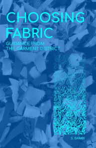Title: Choosing Fabric: Guidance from the Garment District, Author: S. Bambi