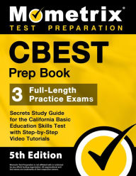 CBEST Prep Book - 3 Full-Length Practice Exams, Secrets Study Guide for the California Basic Education Skills Test: [5th Edition]