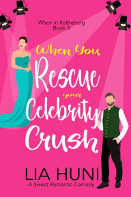 Title: When You Rescue your Celebrity Crush: A sweet romantic comedy, Author: Lia Huni