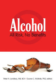 Title: Alcohol: All Risk, No Benefits, Author: Peter N. Landless MB BCh
