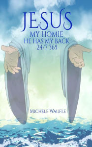 Title: Jesus My Homie: He's got my back... 24/7, 365, Author: Michele Waufle