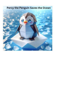 Title: PERCY THE PENGUIN SAVES THE OCEAN: HOW ONE PENGUIN'S COURAGE CAN INSPIRE CHANGE IN US ALL, Author: Maylyn Mufleh