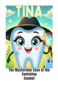 Title: TINA THE DRENTIVE TOOTH: THE MYSTERIOUS CASE OF THE VANISHING ENAMEL, Author: Maylyn Mufleh