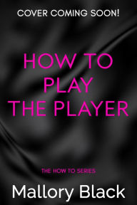 Title: How to Play the Player, Author: Mallory Black