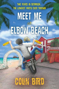 Title: Meet Me At Elbow Beach: Two Years in BERMUDA . . . The Longest Party Ever Thrown!, Author: Colin Bird