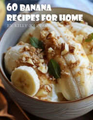 Title: 60 Banana Recipes for Home, Author: Kelly Johnson