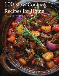 Title: 100 Slow Cooking Recipes for Home, Author: Kelly Johnson