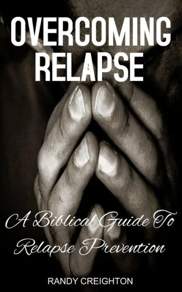 OVERCOMING RELAPSE: A BIBLICAL GUIDE TO RELAPSE PREVENTION