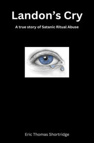 Title: Landon's Cry: a true story of satanic ritual abuse, Author: Eric Shortridge