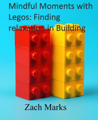 Title: Mindful Moments with Legos: Finding relaxation in Building, Author: Zachary Marks