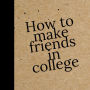 How to make Friends in College: Making Friends in College: A Handbook for New Students