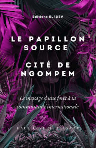 Title: Le Papillon Source Cité de NGOMPEM: Le message d'une forêt à la communauté internationale, Author: Paul Elvere Delsart