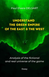 Title: Understand the Green Empire of the East and the West: Analysis of the fictional and real universe of the game, Author: Paul Elvere Delsart