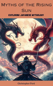 Title: Myths of the Rising Sun: Exploring Japanese Mythology, Author: Christopher Ford