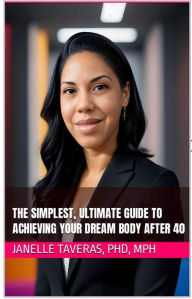 Title: The Simplest Ultimate Guide to Achieving Your Dream Body After 40, Author: Janelle Taveras