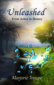 Title: Unleashed: From Ashes to Beauty, Author: Marjorie Troupe