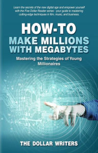 Title: How-To Make Millions with Megabytes: Mastering the Strategies of Young Millionaires, Author: The Dollar Writers