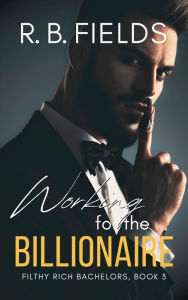 Title: Working for the Billionaire: A Steamy Mistaken Identity Workplace Romance, Author: R. B. Fields
