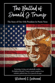 Title: THE BALLAD OF DONALD J. TRUMP: The Story of Our 45th President In Poetic Verse, Author: Richard C. Lockwood