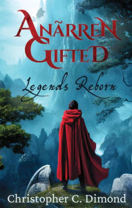 Title: Anãrren Gifted: Legends Reborn, Author: Christopher C. Dimond