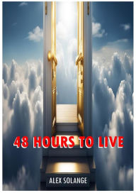 Title: 48 HOURS TO LIVE: Visiting Heaven, Author: ALEX SOLANGE