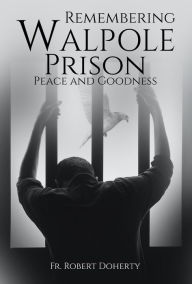 Title: Remembering Walpole Prison, Peace And Goodness, Author: Fr. Robert Doherty