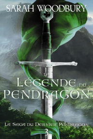Title: La Légende du Pendragon (La Saga du Dernier Pendragon, 3), Author: Sarah Woodbury