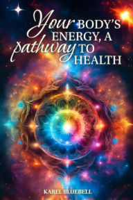 Title: Your Body's Energy, a Pathway to Health, Author: Karel Bluebell