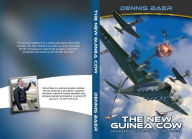 Title: The New Guinea Cow: An Alternate WW2 History of Military Aviation, Author: Dennis Baer