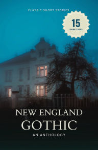 New England Gothic: An Anthology of Dark Classic Short Stories