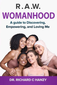 Title: R.A.W - Womanhood: A Guide to Discovering, Empowering, And Loving Me, Author: Dr. Richard C Hanzy