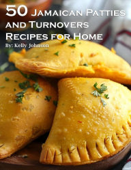 Title: 50 Jamaican Patties and Turnovers Recipes for Home, Author: Kelly Johnson