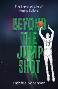 Title: Beyond the Jump Shot: The Elevated Life of Kenny Sailors, Author: Debbie Sorensen